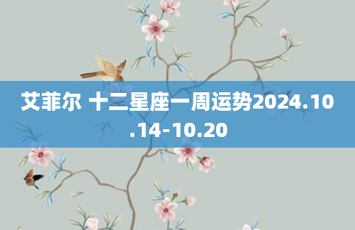 艾菲尔 十二星座一周运势2024.10.14-10.20