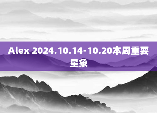 Alex 2024.10.14-10.20本周重要星象