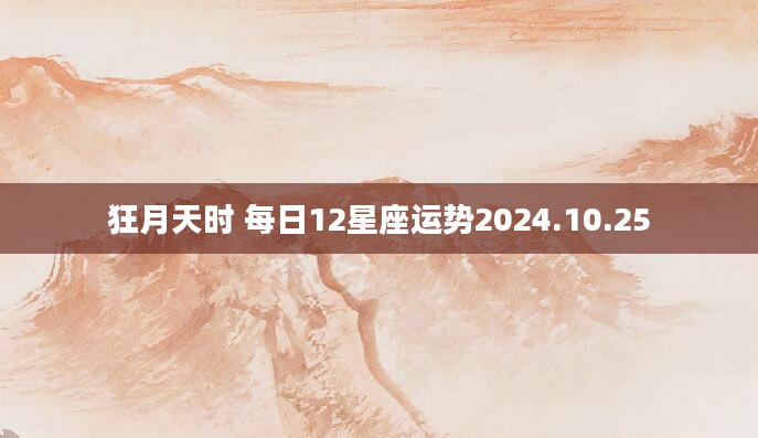 狂月天时 每日12星座运势2024.10.25