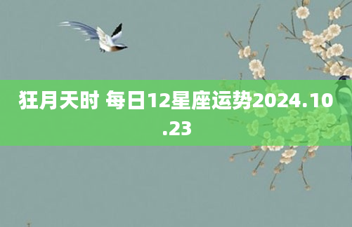 狂月天时 每日12星座运势2024.10.23