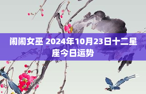 闹闹女巫 2024年10月23日十二星座今日运势