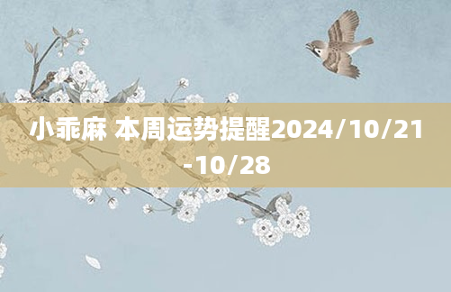 小乖麻 本周运势提醒2024/10/21-10/28