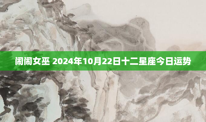 闹闹女巫 2024年10月22日十二星座今日运势