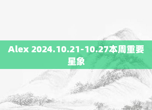 Alex 2024.10.21-10.27本周重要星象