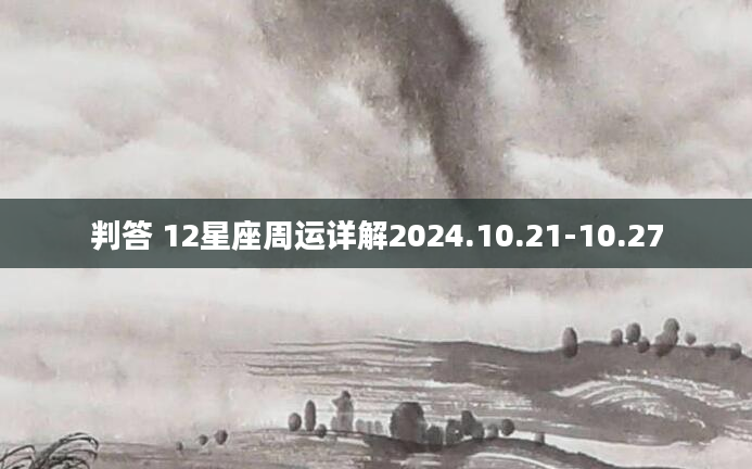 判答 12星座周运详解2024.10.21-10.27