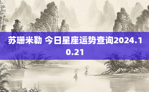 苏珊米勒 今日星座运势查询2024.10.21