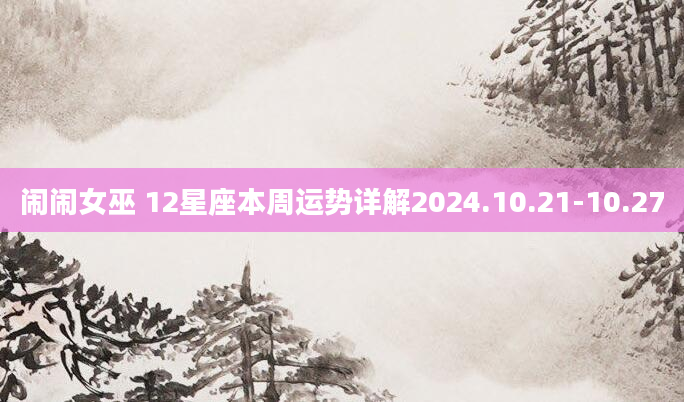 闹闹女巫 12星座本周运势详解2024.10.21-10.27