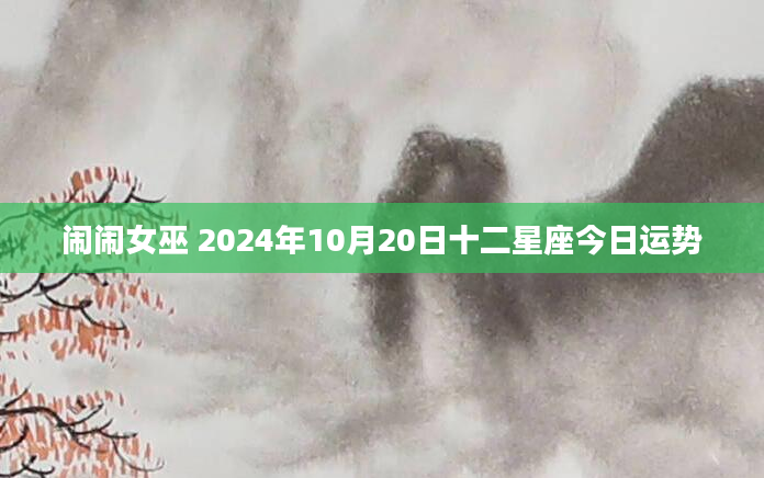 闹闹女巫 2024年10月20日十二星座今日运势