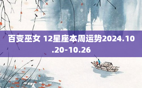 百变巫女 12星座本周运势2024.10.20-10.26