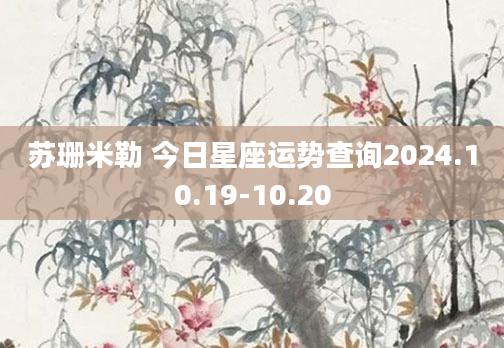 苏珊米勒 今日星座运势查询2024.10.19-10.20