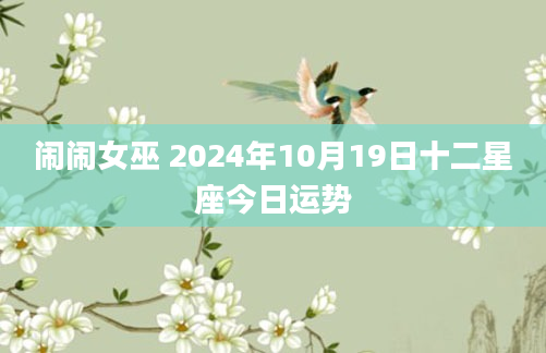 闹闹女巫 2024年10月19日十二星座今日运势