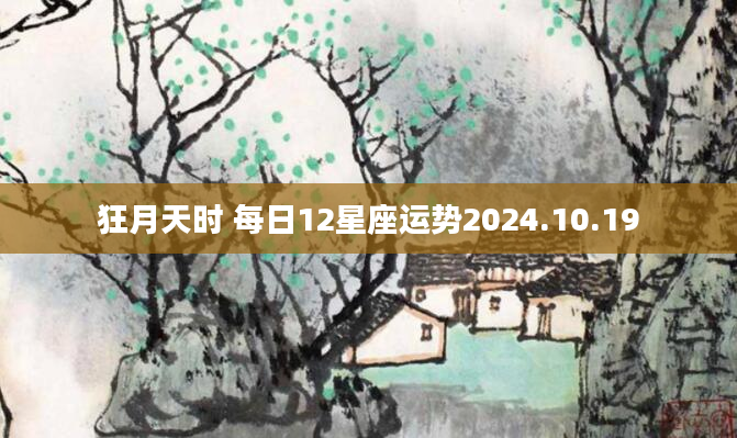 狂月天时 每日12星座运势2024.10.19