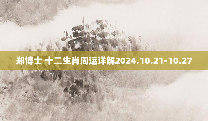 郑博士 十二生肖周运详解2024.10.21-10.27