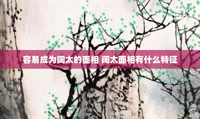 容易成为阔太的面相 阔太面相有什么特征
