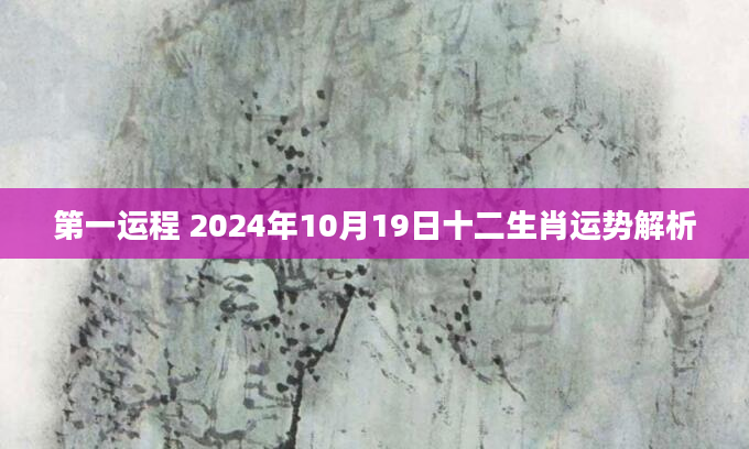 第一运程 2024年10月19日十二生肖运势解析