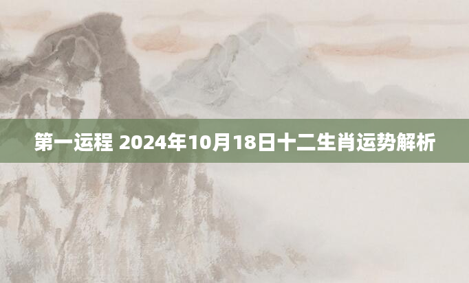第一运程 2024年10月18日十二生肖运势解析