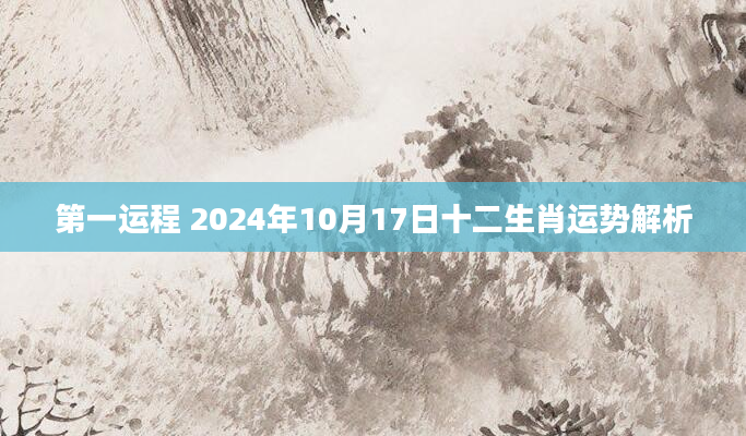 第一运程 2024年10月17日十二生肖运势解析