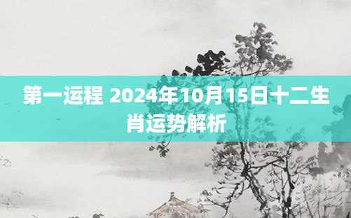 第一运程 2024年10月15日十二生肖运势解析