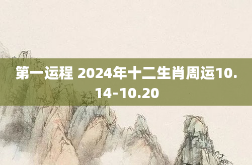 第一运程 2024年十二生肖周运10.14-10.20