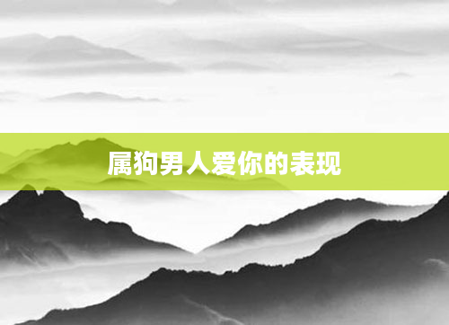 属狗男人爱你的表现