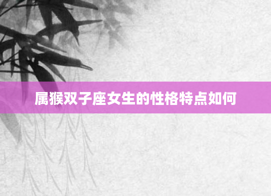 属猴双子座女生的性格特点如何