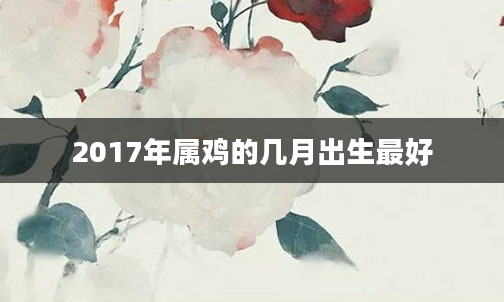 2017年属鸡的几月出生最好