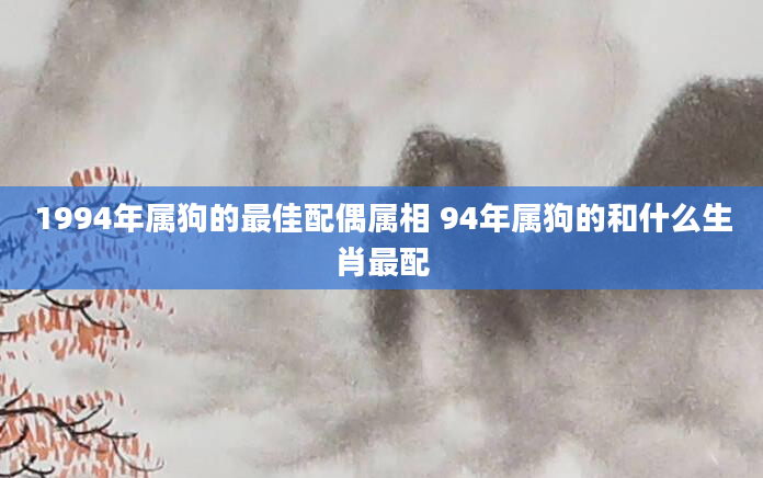 1994年属狗的最佳配偶属相 94年属狗的和什么生肖最配