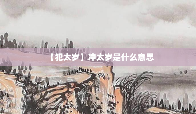 【犯太岁】冲太岁是什么意思