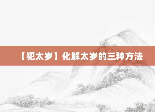 【犯太岁】化解太岁的三种方法