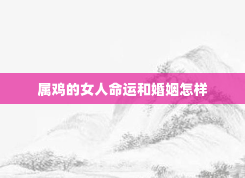 属鸡的女人命运和婚姻怎样