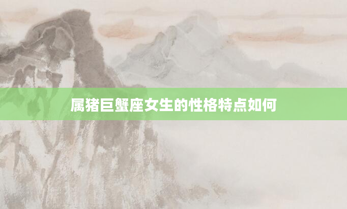 属猪巨蟹座女生的性格特点如何