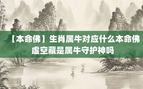 【本命佛】生肖属牛对应什么本命佛 虚空藏是属牛守护神吗