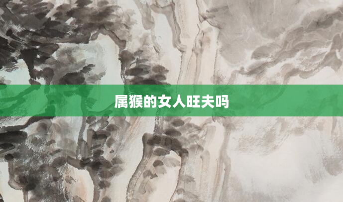 属猴的女人旺夫吗