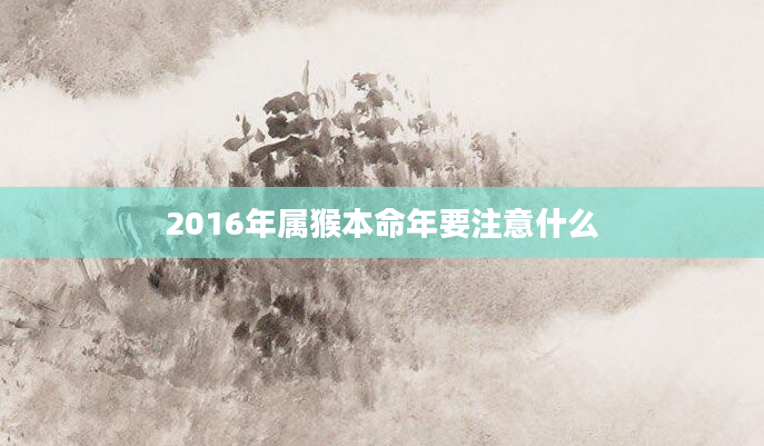 2016年属猴本命年要注意什么
