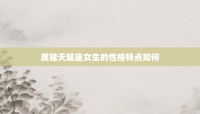 属猪天蝎座女生的性格特点如何