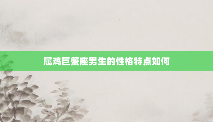 属鸡巨蟹座男生的性格特点如何