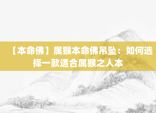 【本命佛】属猴本命佛吊坠：如何选择一款适合属猴之人本