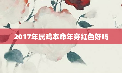 2017年属鸡本命年穿红色好吗