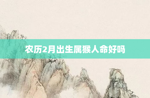 农历2月出生属猴人命好吗