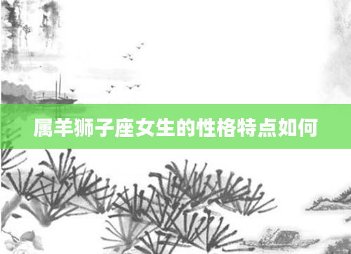 属羊狮子座女生的性格特点如何