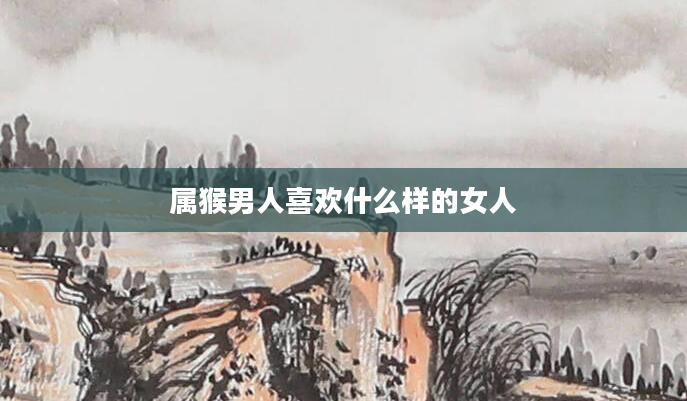 属猴男人喜欢什么样的女人