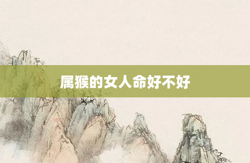 属猴的女人命好不好