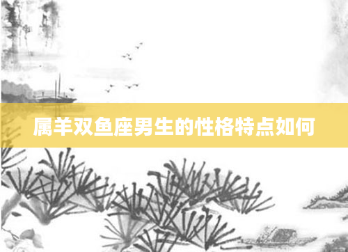 属羊双鱼座男生的性格特点如何