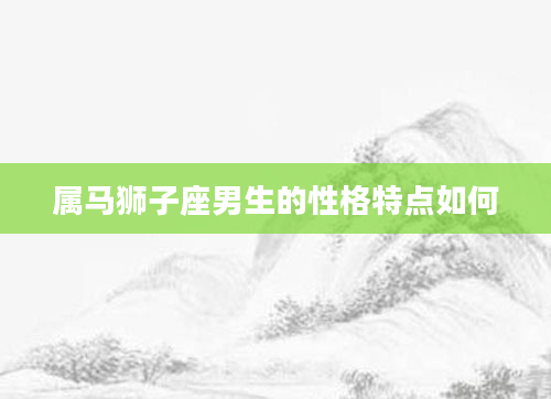 属马狮子座男生的性格特点如何
