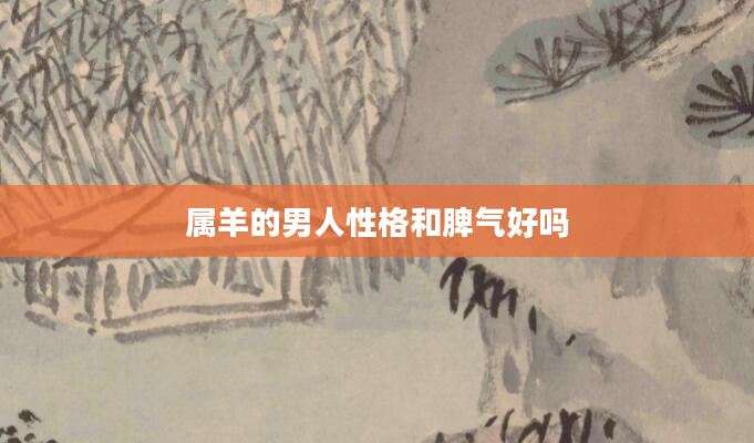 属羊的男人性格和脾气好吗