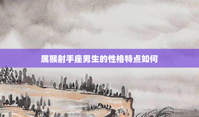 属猴射手座男生的性格特点如何