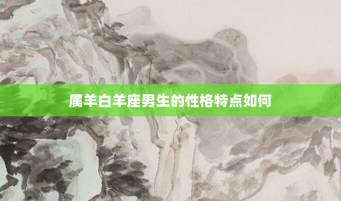 属羊白羊座男生的性格特点如何