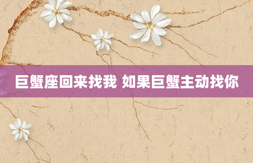 巨蟹座回来找我 如果巨蟹主动找你