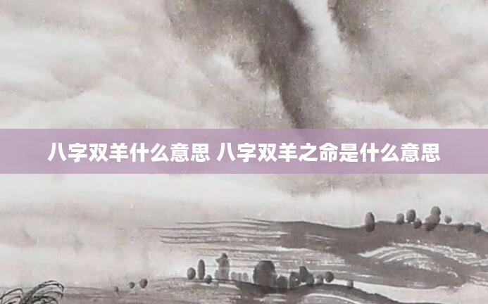 八字双羊什么意思 八字双羊之命是什么意思