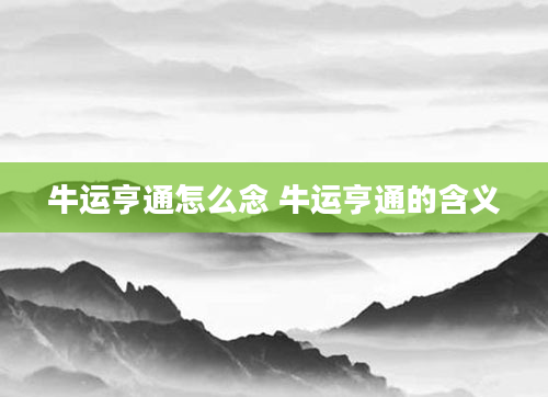 牛运亨通怎么念 牛运亨通的含义